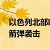 以色列北部响起防空警报 黎真主党称发动火箭弹袭击
