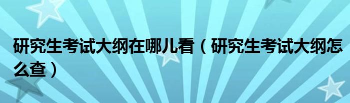 西南大学研究生考试大纲（研究生考试大纲如何查询）