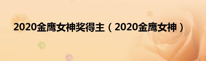 2020年金鹰女神奖获得者（2020年金鹰女神奖是谁拿的）