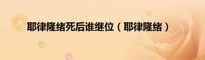 耶律隆绪活了多少岁（耶律隆绪和耶律阿保）