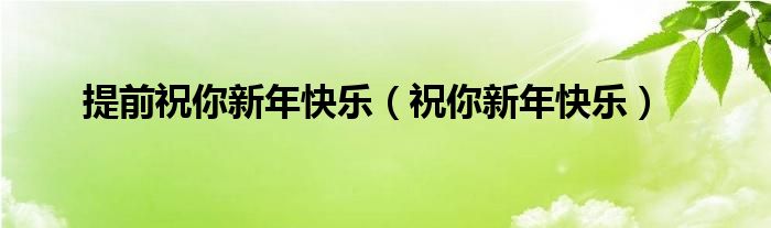 提前祝你新年快乐的句子（提前祝你新年快乐怎么说）