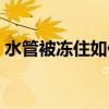 水管被冻住如何解决（水管被冻住了怎么办）