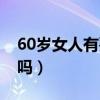 60岁女人有要求吗怎么办（60岁女人有要求吗）