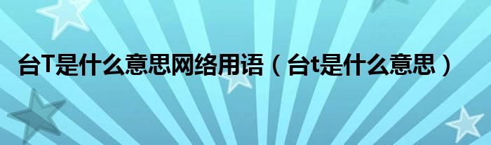 什么叫台t（台t都干嘛）