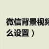 微信背景视频怎么设置永久（微信背景视频怎么设置）