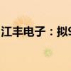 江丰电子：拟950万元转让控股公司19%股权