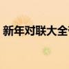 新年对联大全带横批（新年对联大全加横批）