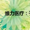 维力医疗：子公司获医疗器械经营许可证