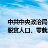 中共中央政治局会议：重点做好应届高校毕业生、农民工、脱贫人口、零就业家庭等重点人群就业工作