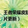王者荣耀皮肤碎片更新预告（王者荣耀皮肤碎片更新）