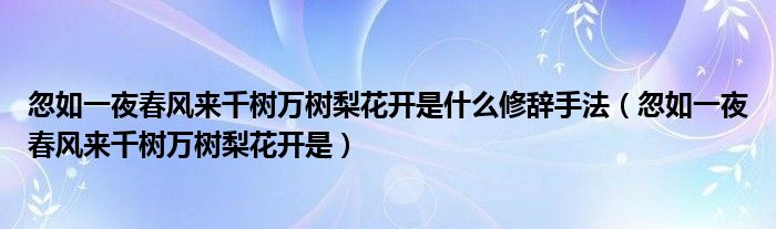 忽如一夜春风来千树万树梨花开是什么修辞手法（忽如一夜春风来千树万树梨花开是）