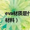 eva材质是什么材料有毒吗（eva材质是什么材料）