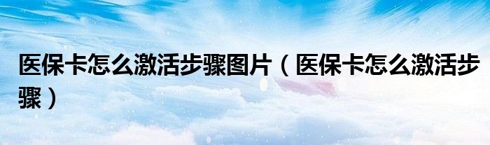 医保卡激活怎么操作步骤视频（医保卡激活怎么操作）