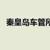 秦皇岛车管所几点上班（车管所几点上班）