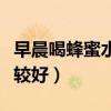 早晨喝蜂蜜水有啥好处（蜂蜜水什么时候喝比较好）