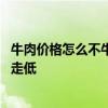 牛肉价格怎么不牛了：进口牛肉价格下降 推动国内牛肉价格走低