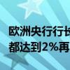欧洲央行行长拉加德：我们不会等到所有指标都达到2%再降息