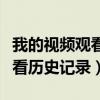 我的视频观看历史记录全部清楚（我的视频观看历史记录）