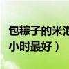 包粽子的米泡多久最合适（包粽子的米泡几个小时最好）