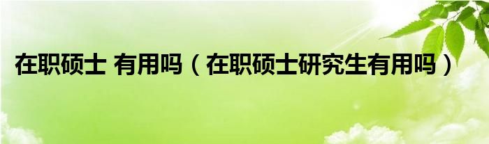 在职硕士和在职研究生是一样的吗?（在职硕士和在职研究生一样吗）