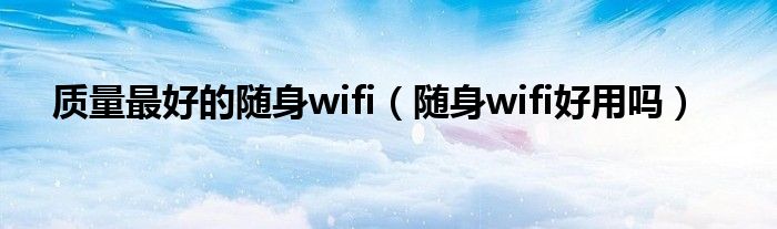 随身WiFi哪款好又划算（随身wifi哪款好用）