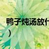 鸭子炖汤放什么好吃（鸭子炖汤配什么比较好）