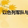 以色列军队与真主党在黎南部边境激烈交火