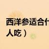 西洋参适合什么人吃怎么吃（西洋参适合什么人吃）