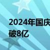2024年国庆档新片票房（含点映及预售）突破8亿