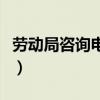 劳动局咨询电话号码是多少（劳动局咨询电话）