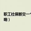 职工社保断交一个月有什么影响（社保断交一个月有什么影响）