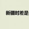 新疆时差是多少（新疆时差是几个小时）