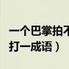 一个巴掌拍不响打一成语是（一个巴掌拍不响打一成语）