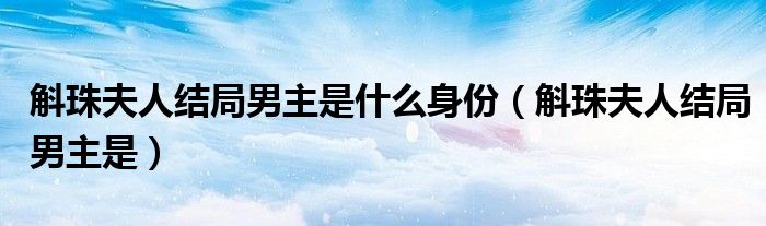 斛珠夫人大结局男主要戴面具（斛珠夫人最后嫁给了谁）