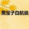 黑宝子白航谁厉害（黑宝子和白航哪个厉害）