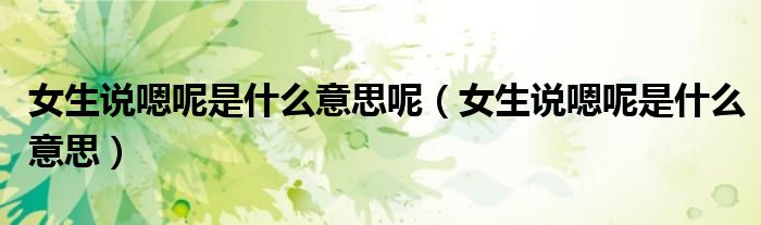 女生跟你说嗯呢（女人说嗯呢是什么意思）