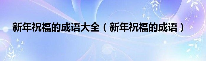 关于新年祝福语的成语有哪些（新年祝福的成语有哪些?）