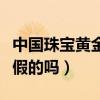 中国珠宝黄金是假的吗知乎（中国珠宝黄金是假的吗）