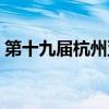 第十九届杭州亚运会时间（杭州亚运会时间）