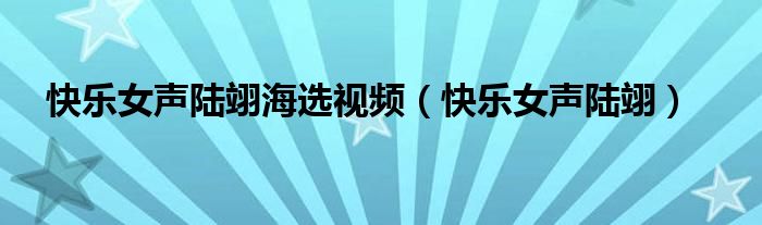 陆翊现在在干什么（陆翊参加快乐女声的视频）