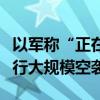 以军称“正在”对黎巴嫩南部黎真主党目标进行大规模空袭
