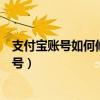 支付宝账号如何修改成手机号（支付宝账号怎么修改成手机号）