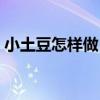 小土豆怎样做（小土豆怎么做好吃简单做法）