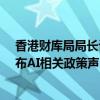 香港财库局局长许正宇：金融科技周将于10月底举行 将发布AI相关政策声明