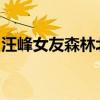 汪峰女友森林北自曝在酒店被骚扰！最新消息