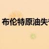 布伦特原油失守77美元/桶，日内跌幅4.76%