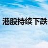 港股持续下跌，恒生指数跌5%，券商股大跌