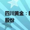 四川黄金：股东紫金南方拟减持不超2%公司股份