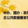 中办、国办：发挥好价格政策的杠杆调节作用，加快建立符合公共数据要素特性的价格形成机制