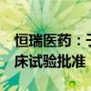 恒瑞医药：子公司获氟[18F]美他酚注射液临床试验批准